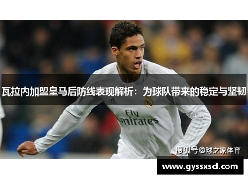瓦拉内加盟皇马后防线表现解析：为球队带来的稳定与坚韧