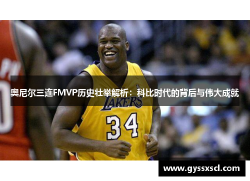 奥尼尔三连FMVP历史壮举解析：科比时代的背后与伟大成就