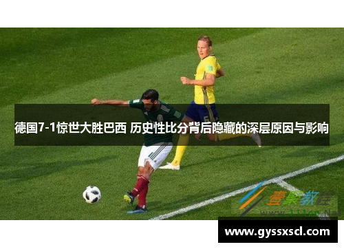 德国7-1惊世大胜巴西 历史性比分背后隐藏的深层原因与影响
