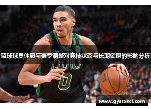 篮球球员休息与赛季调整对竞技状态与长期健康的影响分析