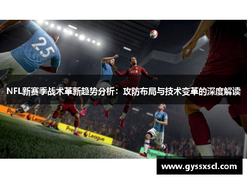 NFL新赛季战术革新趋势分析：攻防布局与技术变革的深度解读