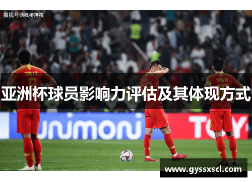 亚洲杯球员影响力评估及其体现方式