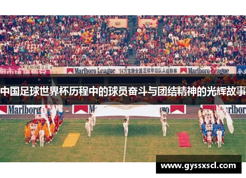 中国足球世界杯历程中的球员奋斗与团结精神的光辉故事