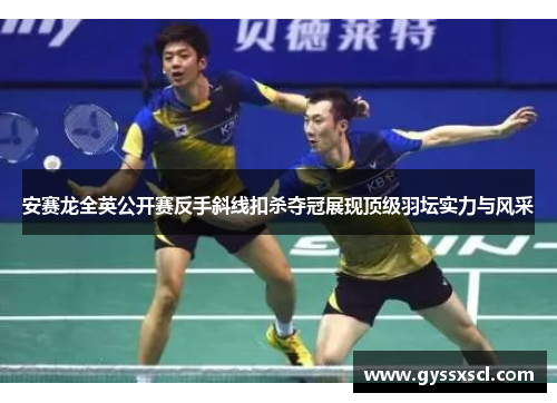 安赛龙全英公开赛反手斜线扣杀夺冠展现顶级羽坛实力与风采