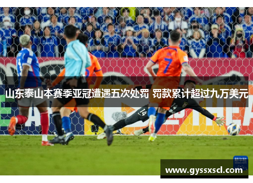 山东泰山本赛季亚冠遭遇五次处罚 罚款累计超过九万美元