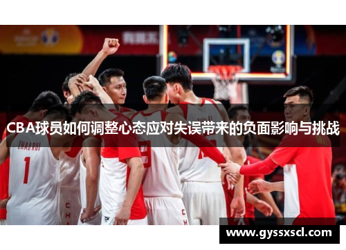 CBA球员如何调整心态应对失误带来的负面影响与挑战