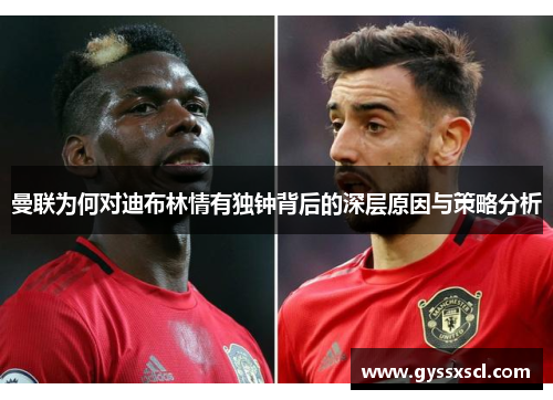 曼联为何对迪布林情有独钟背后的深层原因与策略分析