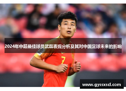 2024年中超最佳球员武磊表现分析及其对中国足球未来的影响