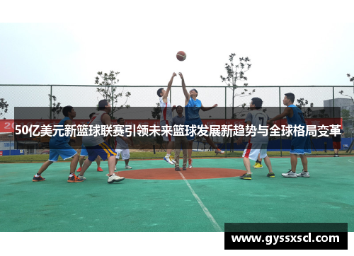 50亿美元新篮球联赛引领未来篮球发展新趋势与全球格局变革
