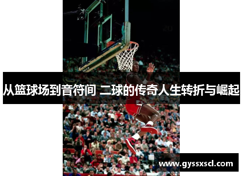 从篮球场到音符间 二球的传奇人生转折与崛起