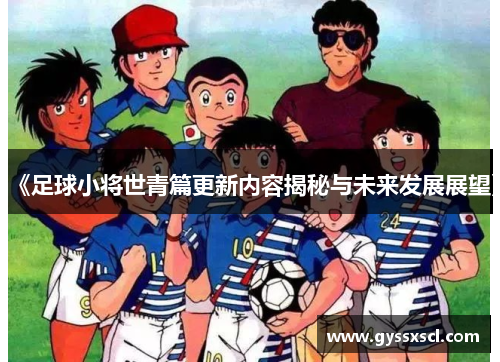 《足球小将世青篇更新内容揭秘与未来发展展望》