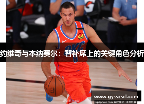 约维奇与本纳赛尔：替补席上的关键角色分析