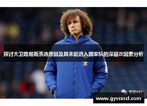 探讨大卫路易斯落选原因及其未能进入国家队的深层次因素分析